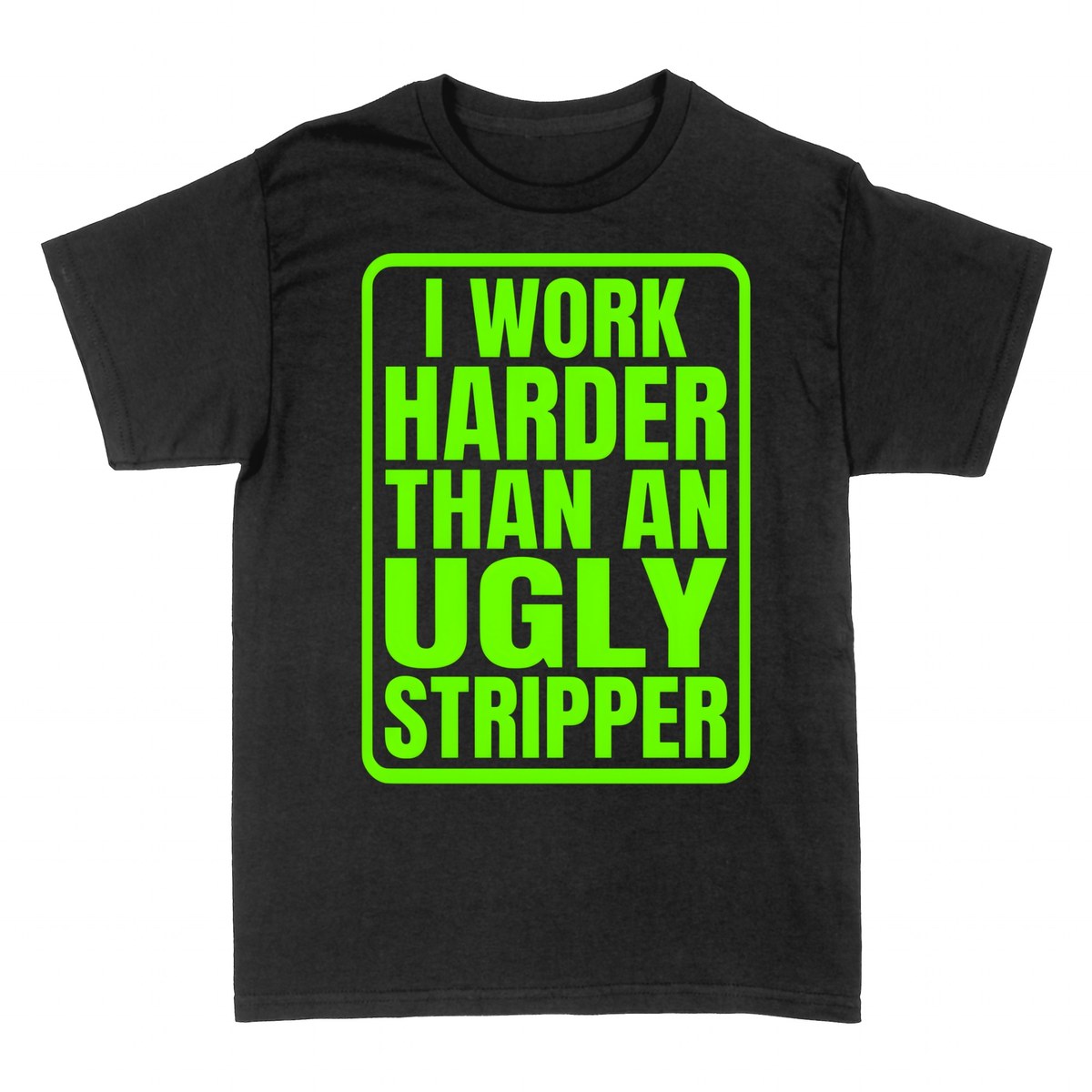 T-shirts: I Work Harder Than An Ugly Stripper