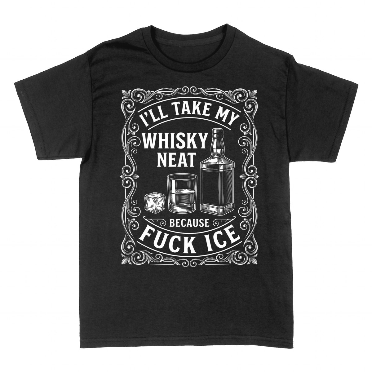T-shirts: I'll Take My Whisky Neat Because Fuck Ice