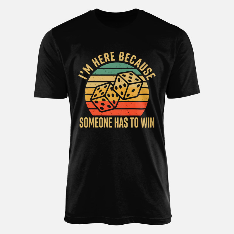 T-shirts: I'm Here Because Someone Has To Win Dice