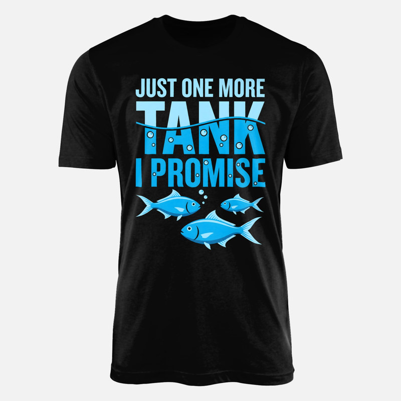 T-shirts: Just One More Tank I Promise Fish