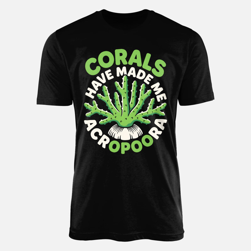 T-shirts: Corals Have Made Me Acropoora
