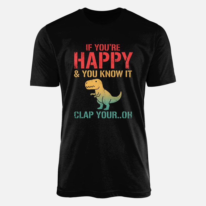 T-shirts: If You're Happy &amp; You Know It Clap Oh T-Rex