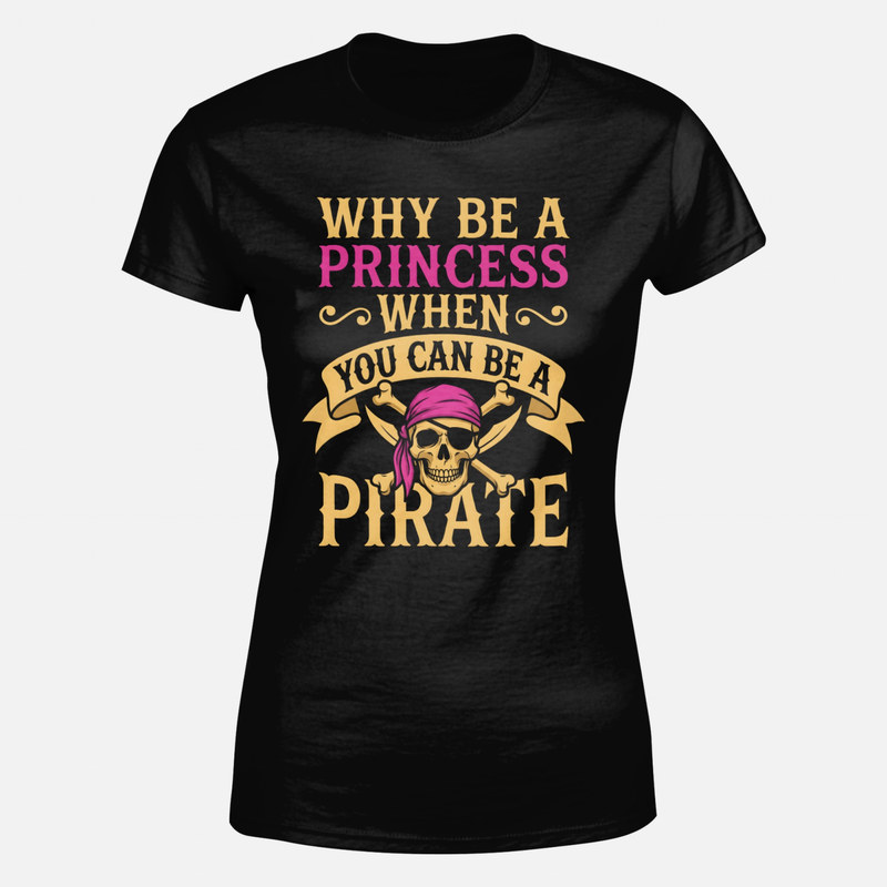 T-shirts: Why Be A Princess When You Can Be A Pirate