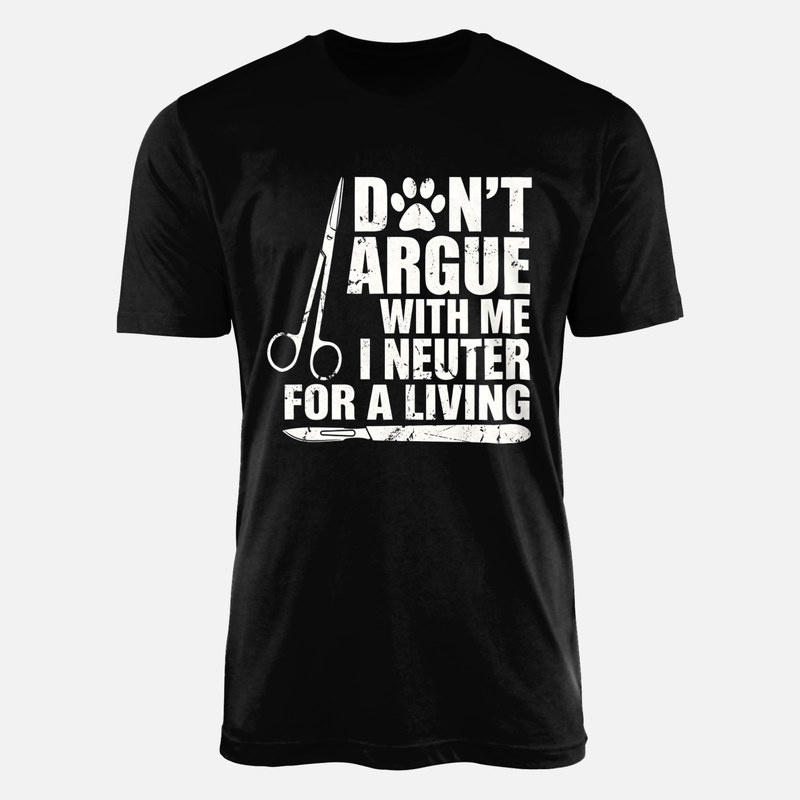 T-shirts: Don't Argue With Me I Neuter For A Living