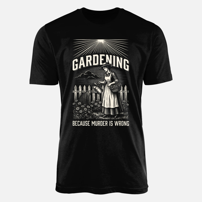 T-shirts: Gardening Because Murder Is Wrong