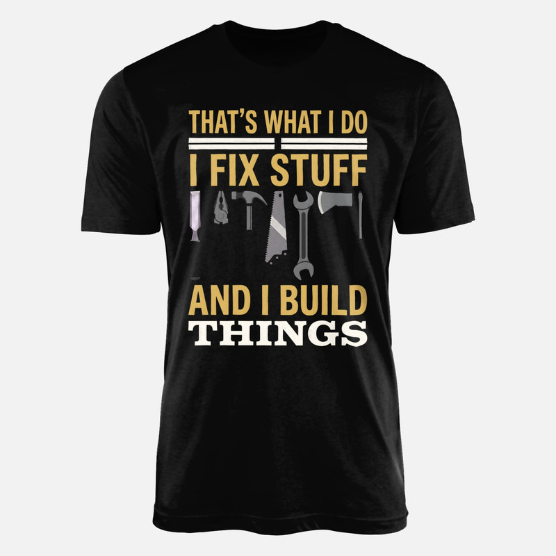 T-shirts: I Fix Stuff And I Build Things