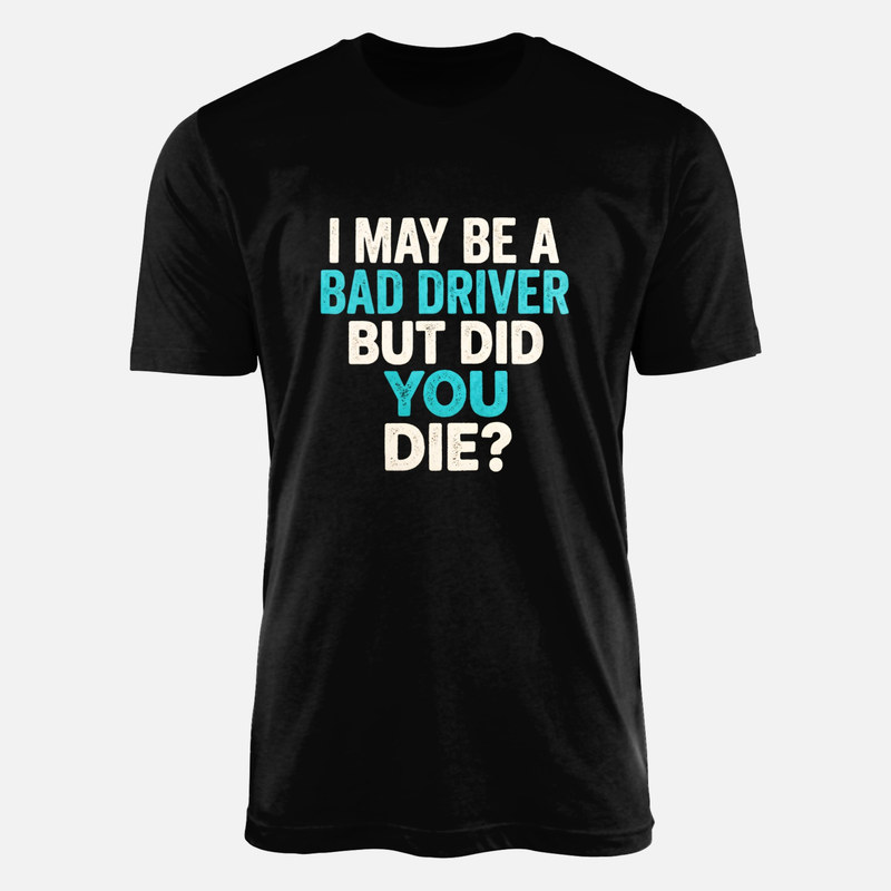 T-shirts: I May Be A Bad Driver But Did You Die