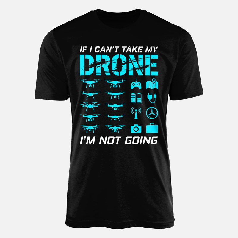 T-shirts: If I Can't Take My Drone I'm Not Going