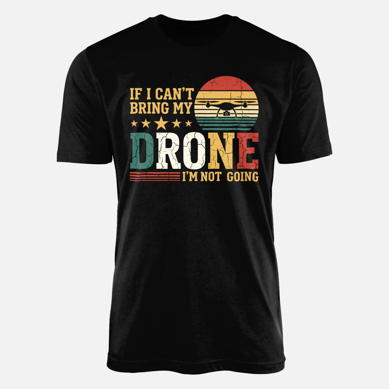 T-shirts: If I Can't Bring My Drone I'm Not Going