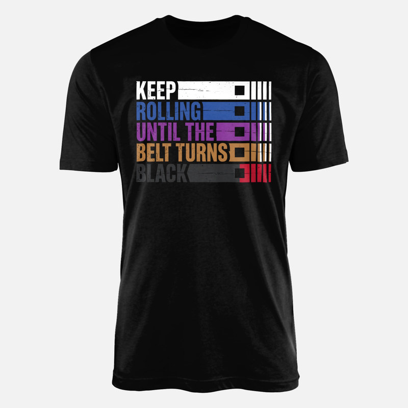 T-shirts: Keep Rolling Until Belt Turns Black
