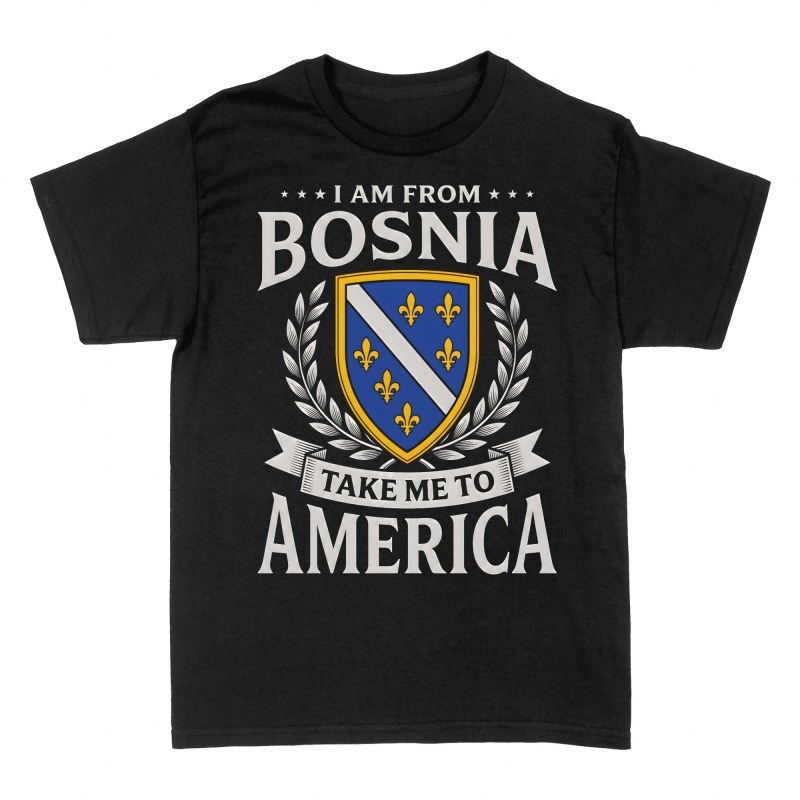 T-shirts: I Am From Bosnia Take Me To America